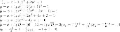 1) y=x+1; x^{2}+2y^{2}=1 \\ 
y=x+1; x^{2}+2(x+1)^{2}=1 \\ 
y=x+1; x^{2}+2(x^{2}+2x+1)=1 \\ 
y=x+1; x^{2}+2x^{2}+4x+2=1 \\ 
y=x+1; 3x^{2}+4x+1=0 \\ 
y=x+1; D=16-12=4; \sqrt{D} =2; x_{1}= \frac{-4+2}{6}= \frac{-1}{3} ;x_{2}= \frac{-4-2}{6} =-1 \\ 
y_{1}= \frac{-1}{3} +1= \frac{2}{3} ; y_{2} = -1+1=0