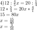 4)12: \frac{4}{5} x=20: \frac{1}{4} \\ 
12* \frac{5}{4} =20x* \frac{4}{1} \\ 
15=80x \\ 
x= \frac{15}{80} \\ 
x= \frac{3}{16}