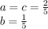 a=c=\frac{2}{5}\\
 b=\frac{1}{5}