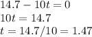 14.7-10t=0 \\ 
10t=14.7 \\ 
t=14.7/10=1.47 \\