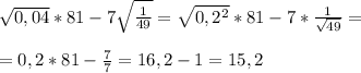 \sqrt{0,04} *81 - 7 \sqrt{ \frac{1}{49} } = \sqrt{0,2^2} *81 - 7 *\frac{1}{ \sqrt{49} } = \\ \\ = 0,2*81 - \frac{7}{7} = 16,2 - 1 = 15,2