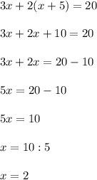3x + 2(x+5) = 20 \\ \\ 
3x + 2x+10 = 20 \\ \\ 
3x + 2x = 20 -10\\ \\ 
5x = 20-10 \\ \\ 
5x = 10 \\ \\ 
x=10:5 \\ \\ 
x = 2