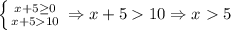 \left \{ {{x+5 \geq 0} \atop {x+510}} \right.\Rightarrow x+510\Rightarrow x5
