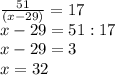 \frac{51}{(x-29)}=17 \\ 
x-29=51:17 \\ 
x-29=3 \\ 
x=32