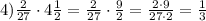 4) \frac{2}{27}\cdot 4 \frac{1}{2}= \frac{2}{27}\cdot \frac{9}{2}= \frac{2\cdot
9}{27\cdot 2}= \frac{1}{3}