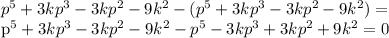 p^{5}+3k p^{3} -3k p^{2} -9 k^{2}-( p^{5}+3k p^{3} -3k p^{2} -9 k^{2})=

p^{5}+3k p^{3} -3k p^{2} -9 k^{2}-p^{5}-3k p^{3}+3k p^{2}+9 k^{2}=
0