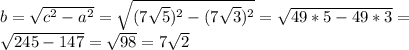 b= \sqrt{c^{2}-a^{2}}= \sqrt{(7\sqrt{5})^{2}-(7\sqrt{3})^{2}}=\sqrt{49*5-49*3}= \\
\sqrt{245-147}=\sqrt{98}=7\sqrt{2}