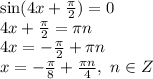 \sin(4x+ \frac{ \pi }{2})=0
\\\
4x+ \frac{ \pi }{2}= \pi n
\\\
4x=- \frac{ \pi }{2}+ \pi n
\\\
x=- \frac{ \pi }{8}+ \frac{\pi n}{4} , \ n\in Z