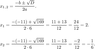 x_1_,_2 = \dfrac{-b б \sqrt{D}}{2a}. \\ \\ \\ x_1 = \dfrac{-(-11)+\sqrt{169}}{2 \cdot 6} = \dfrac{11 + 13}{12} = \dfrac{24}{12} = 2. \\ \\ \\
x_2 = \dfrac{-(-11)-\sqrt{169}}{2 \cdot 6} = \dfrac{11 - 13}{12} = \dfrac{-2}{12} = - \dfrac{1}{6}.