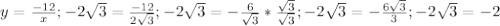 y= \frac{-12}{x};
-2 \sqrt{3}= \frac{-12}{2 \sqrt{3}};
-2 \sqrt{3}=- \frac{6}{ \sqrt{3}}* \frac{ \sqrt{3} }{ \sqrt{3}};
-2 \sqrt{3}= -\frac{6 \sqrt{3}}{3};
-2 \sqrt{3}=-2 
