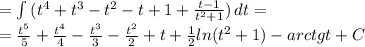 =\int\limits{(t ^{4} +t ^{3} -t ^{2} -t+1+ \frac{t-1}{t ^{2}+1 } }
 )\, dt = \\ =\frac{ t^{5} }{5}+ \frac{ t^{4} }{4}- \frac{ t^{3} }{3}- 
\frac{ t^{2} }{2}+t+ \frac{1}{2}ln(t ^{2}+1)- arctg t+C