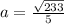 a=\frac{\sqrt{233}}{5}\\
