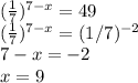 ( \frac{1}{7})^{7-x} = 49 \\
( \frac{1}{7})^{7-x} = (1/7)^{-2} \\
7 - x = -2 \\
x = 9