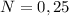 N=0,25
