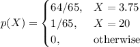 p(X)=\begin{cases}
64/65,&X=3.75\\
1/65,&X=20\\
0, & \text{otherwise}
\end{cases}
