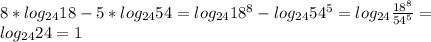 8*log_{24}18-5*log_{24}54=log_{24}18^8-log_{24}54^5=log_{24}\frac{18^8}{54^5}=\\
log_{24}24=1