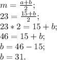 m= \frac{a+b}{2};
 \\ 23= \frac{15+b}{2}; \\ 23*2=15+b; \\ 46=15+b; \\ b=46-15; \\ b=31.