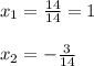 x_{1}= \frac{14}{14}=1\\
\\
x_{2}=-\frac{3}{14}