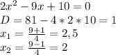 2x^{2}-9x+10=0\\
D=81-4*2*10=1\\
x_{1}= \frac{9+1}{4}=2,5\\
x_{2}= \frac{9-1}{4}=2