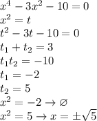 x^{4}-3x^{2}-10=0\\
x^{2}=t\\
t^{2}-3t-10=0\\
t_{1}+t_{2}=3\\
t_{1}t_{2}=-10\\
t_{1}=-2\\
t_{2}=5\\
x^{2}=-2 \to \varnothing\\
x^{2}=5 \to x=\pm\sqrt{5}