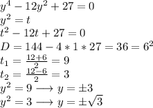 y^{4}-12y^{2}+27=0\\
y^{2}=t\\
t^{2}-12t+27=0\\
D=144-4*1*27=36=6^{2}\\
t_{1}=\frac{12+6}{2}=9\\
t_{2}=\frac{12-6}{2}=3\\
y^{2}=9 \longrightarrow y=\pm3\\
y^{2}=3 \longrightarrow y=\pm \sqrt{3}