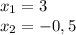 x_{1}=3\\
x_{2}=-0,5
