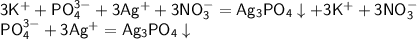 \mathsf{3K^{+}+PO^{3-}_{4}+3Ag^{+}+3NO^{-}_{3}=Ag_{3}PO_{4}\downarrow +3K^{+}+3NO^{-}_{3}}\\
\mathsf{PO^{3-}_{4}+3Ag^{+}=Ag_{3}PO_{4}\downarrow}