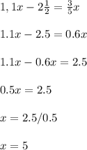 \\ 1,1x-2 \frac{1}{2} = \frac{3}{5} x \\ 
 \\ 1.1x-2.5=0.6x \\ 
 \\ 1.1x-0.6x=2.5 \\ 
 \\ 0.5x=2.5 \\ 
 \\ x=2.5/0.5 \\ 
 \\ x=5 \\ 

