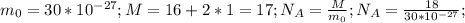 m_{0} = 30* 10^{-27} ;
M= 16+2*1=17;
 N_{A} = \frac{M}{ m_{0} } ; N_{A} = \frac{18}{30* 10^{-27} }; 
