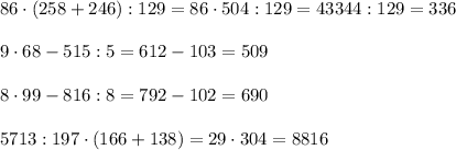 86\cdot(258+246):129=86\cdot504:129=43344:129=336\\\\
9\cdot68-515:5=612-103=509\\\\
8\cdot99-816:8=792-102=690\\\\
5713:197 \cdot(166+138)=29\cdot304=8816