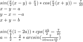 sin(\frac{\pi}{2}(x-y)+\frac{\pi}{4})*cos(\frac{\pi}{2}(x+y))=\frac{7}{10}\\
 x-y=a\\
 y-x=-a\\
 x+y=b\\\\
 sin(\frac{\pi}{4}(1-2a))*cps(\frac{\pi\*b}{2}=\frac{7}{10}\\
 a=\frac{1}{2}-\frac{2}{\pi}*arcsin(\frac{7}{10*cos\frac{\pi\*b}{2}})