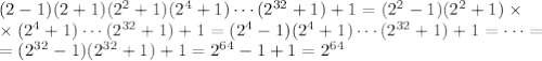 (2-1)(2+1)(2^2+1)(2^4+1)\cdots(2^{32}+1)+1=(2^2-1)(2^2+1)\times\\
\times(2^4+1)\cdots(2^{32}+1)+1=(2^4-1)(2^4+1)\cdots(2^{32}+1)+1=\cdots=\\=(2^{32}-1)(2^{32}+1)+1=2^{64}-1+1=2^{64}