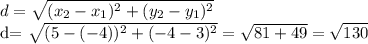 d= \sqrt{(x_{2}-x_{1})^{2}+(y_{2}-y_{1}) ^{2} } 

d= \sqrt{(5-(-4))^{2} +(-4-3)^{2} } = \sqrt{81+49} = \sqrt{130}