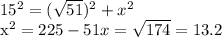15^{2} =( \sqrt{51}) ^{2} + x^{2} 

 x^{2} =225-51
x= \sqrt{174} = 13.2