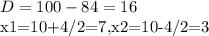 D=100-84=16

x1=10+4/2=7,x2=10-4/2=3