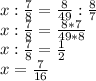 x: \frac{7}{8}= \frac{8}{49} : \frac{8}{7} \\
x: \frac{7}{8} = \frac{8*7}{49*8} \\
x: \frac{7}{8}=\frac{1}{2}\\
x= \frac{7}{16}