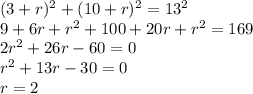 (3+r)^2+(10+r)^2=13^2 \\
9+6r+r^2+100+20r+r^2=169\\ 
 2r^2+26r-60=0\\
 r^2+13r-30=0\\
 r=2\\
