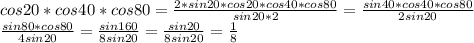 cos20*cos40*cos80 = \frac{2*sin20*cos20*cos40*cos80}{sin20*2} = \frac{sin40*cos40*cos80}{2sin20}\\
 \frac{sin80*cos80}{4sin20}=\frac{sin160}{8sin20} = \frac{sin20}{8sin20}=\frac{1}{8}