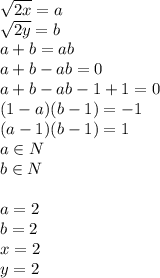 \sqrt{2x}=a\\
\sqrt{2y}=b\\
 a+b=ab\\
a+b-ab=0\\
a+b-ab-1+1=0\\
(1-a)(b-1)=-1\\
(a-1)(b-1)=1\\ 
a\in N\\
b\in N\\\\
a=2\\
b=2\\
x=2\\
y=2