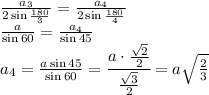 \frac{a_3}{2\sin \frac{180}{3} } = \frac{a_4}{2\sin \frac{180}{4} } \\\
 \frac{a}{\sin60} = \frac{a_4}{\sin45 } 
\\\
a_4= \frac{a\sin45}{\sin60} = \cfrac{a\cdot \frac{ \sqrt{2} }{2} }{\frac{ \sqrt{3} }{2} } =a{ \sqrt{ \frac{2}{3} }