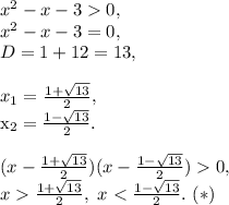 x^2-x-30,\\x^2-x-3=0,\\D=1+12=13,\\\\x_1=\frac{1+\sqrt{13}}{2},\
 
x_2=\frac{1-\sqrt{13}}{2}.\\\\(x-\frac{1+\sqrt{13}}{2})(x-\frac{1-\sqrt{13}}{2})0,\\x\frac{1+\sqrt{13}}{2},\
 x
