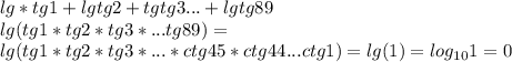 lg*tg1+lgtg2+tgtg3...+lgtg89\\
lg(tg1*tg2*tg3*...tg89)=\\
 lg(tg1*tg2*tg3*...*ctg45*ctg44...ctg1)=lg(1)=log_{10}1=0