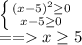 \left \{ {(x-5)^2 \geq 0} \atop {x-5 \geq 0}} \right. \\ 
==x \geq 5 \\