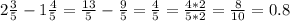 2 \frac{3}{5} -1 \frac{4}{5} = \frac{13}{5} - \frac{9}{5} = \frac{4}{5} = \frac{4*2}{5*2} = \frac{8}{10} =0.8