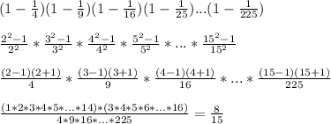 (1-\frac{1}{4})(1-\frac{1}{9})(1-\frac{1}{16})(1-\frac{1}{25})...(1-\frac{1}{225})\\\\
\frac{2^2-1}{2^2 } * \frac{3^2-1}{3^2} * \frac{4^2-1}{4^2} * \frac{5^2-1}{5^2}*...*\frac{15^2-1}{15^2} \\\\
\frac{(2-1)(2+1)}{4}* \frac{(3-1)(3+1)}{9}*\frac{(4-1)(4+1)}{16}*...*\frac{(15-1)(15+1)}{225} \\\\
 \frac{(1*2*3*4*5*...*14)*(3*4*5*6*...*16)}{4*9*16*...*225} = \frac{8}{15}