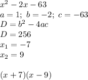 x^2-2x-63 \\ 
a = 1; \ b = -2; \ c = -63 \\ D = b^2-4ac \\ D = 256 \\ x_{1} = -7 \\ x_{2} = 9 \\ \\ (x+7)(x-9)