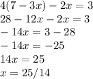 4(7-3x)-2x=3 \\ 28-12x-2x=3 \\ -14x=3-28 \\ -14x=-25 \\ 14x=25 \\ x=25/14
