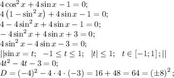 4\cos^2x+4\sin x-1=0;\\
4\left(1-\sin^2x\right)+4\sin x-1=0;\\
4-4\sin^2x+4\sin x-1=0;\\
-4\sin^2x+4\sin x+3=0;\\
4\sin^2x-4\sin x-3=0;\\
\left|\left|\sin x=t;\ \ -1\leq t\leq 1;\ \ \left|t\right|\leq1;\ \ t\in\left[-1;1\right];\right|\right|\\
4t^2-4t-3=0;\\
D=(-4)^2-4\cdot4\cdot(-3)=16+48=64=\left(\pm8\right)^2;\\

