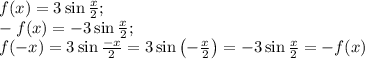 f(x)=3\sin\frac{x}2;\\
-f(x)=-3\sin\frac{x}2;\\
f(-x)=3\sin\frac{-x}2=3\sin\left(-\frac{x}2\right)=-3\sin\frac{x}2=-f(x)