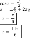 cosx= \frac{ \sqrt{3} }{2} 
\\
x=\pm \frac{ \pi }{6} +2 \pi q
\\
\boxed{x= \frac{ \pi }{6}}
\\
\boxed{x= \frac{ 11\pi }{6}}